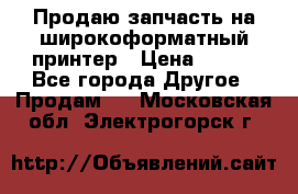 Продаю запчасть на широкоформатный принтер › Цена ­ 950 - Все города Другое » Продам   . Московская обл.,Электрогорск г.